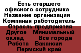 Есть старшего офисного сотрудника › Название организации ­ Компания-работодатель › Отрасль предприятия ­ Другое › Минимальный оклад ­ 1 - Все города Работа » Вакансии   . Пермский край,Красновишерск г.